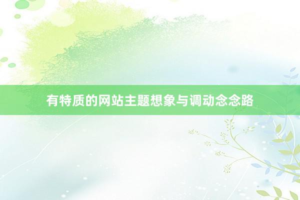 有特质的网站主题想象与调动念念路
